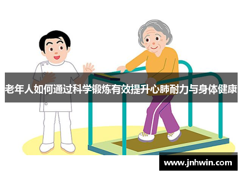 老年人如何通过科学锻炼有效提升心肺耐力与身体健康